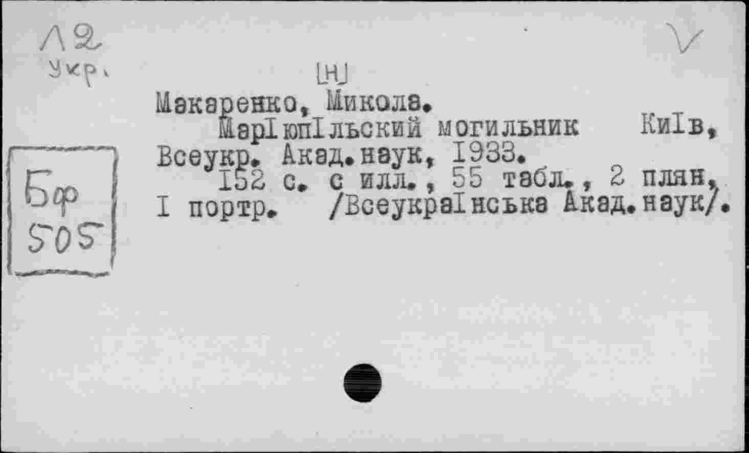 ﻿Макаренко, Миколе,
Маріюпільский могильник	Київ
Всеукр. Акад.наук, 1933.
152 с. с илл., 55 табл., 2 план І портр. /Всеукраїнська Акад.наук